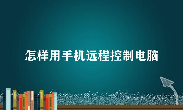 怎样用手机远程控制电脑