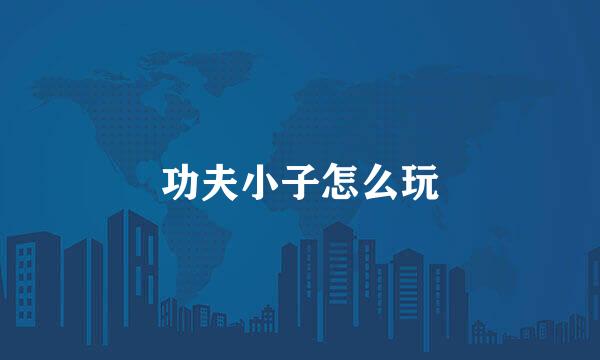 功夫小子怎么玩