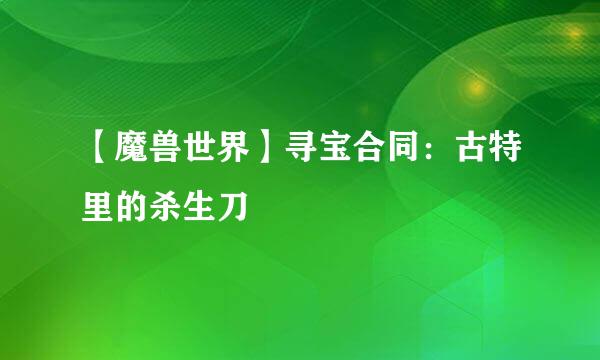 【魔兽世界】寻宝合同：古特里的杀生刀