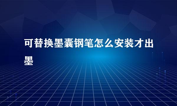 可替换墨囊钢笔怎么安装才出墨