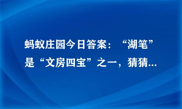 蚂蚁庄园今日答案：“湖笔”是“文房四宝”之一，猜猜“湖”指的是什么