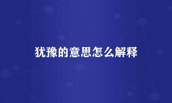 犹豫的意思怎么解释