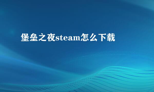 堡垒之夜steam怎么下载