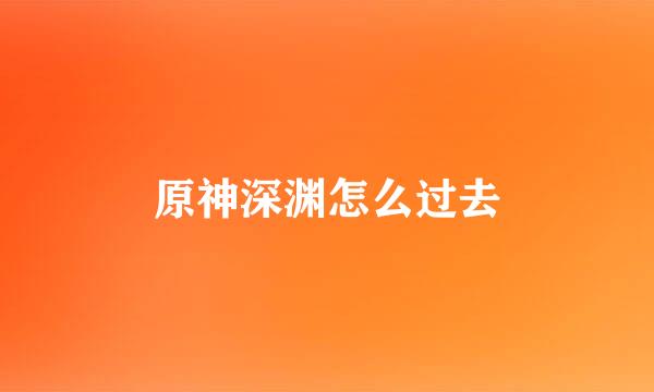 原神深渊怎么过去