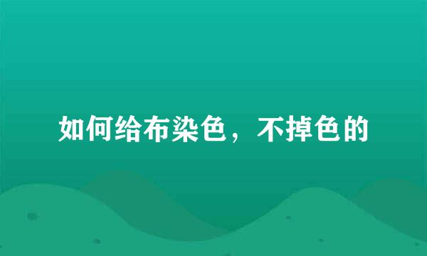 如何给布染色，不掉色的
