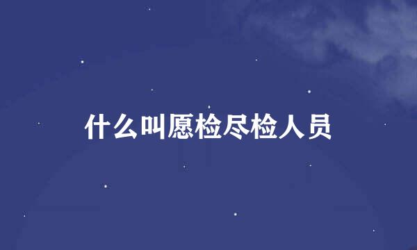 什么叫愿检尽检人员