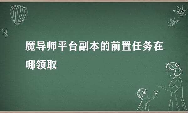 魔导师平台副本的前置任务在哪领取