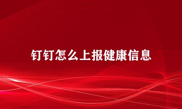 钉钉怎么上报健康信息