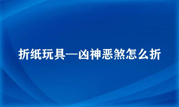 折纸玩具—凶神恶煞怎么折