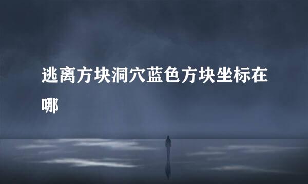 逃离方块洞穴蓝色方块坐标在哪