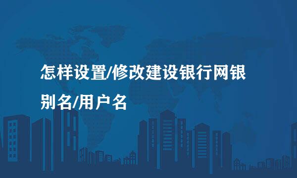 怎样设置/修改建设银行网银别名/用户名