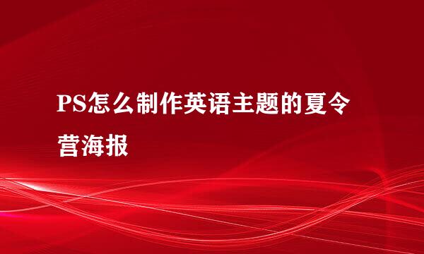 PS怎么制作英语主题的夏令营海报