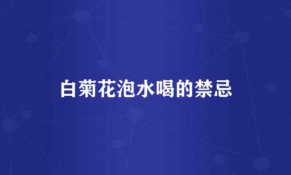 白菊花泡水喝的禁忌