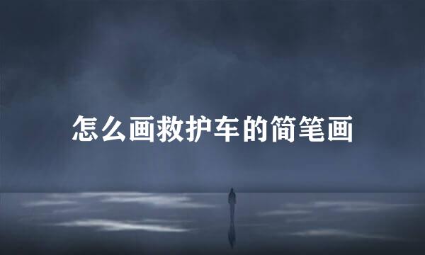 怎么画救护车的简笔画