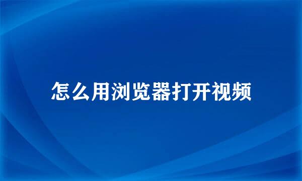怎么用浏览器打开视频