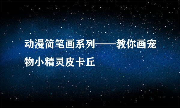 动漫简笔画系列——教你画宠物小精灵皮卡丘