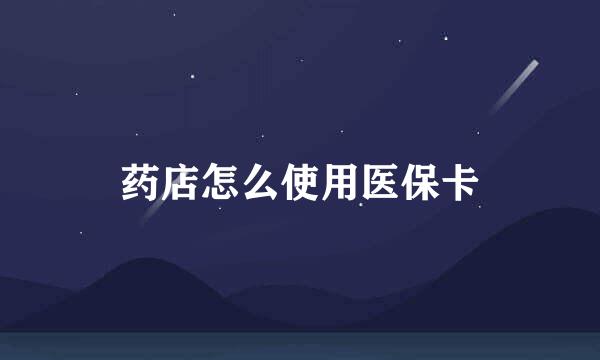 药店怎么使用医保卡