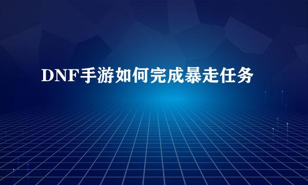 DNF手游如何完成暴走任务