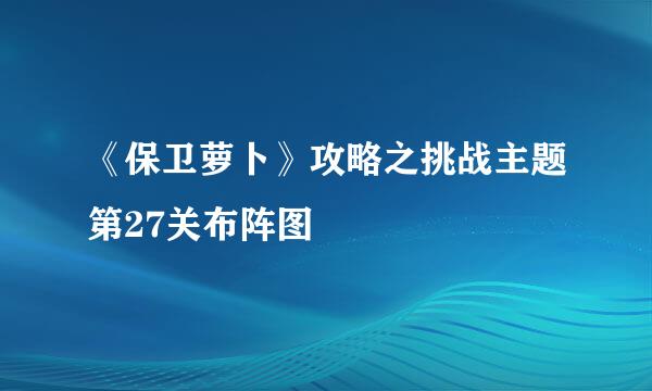 《保卫萝卜》攻略之挑战主题第27关布阵图
