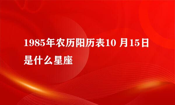 1985年农历阳历表10 月15日是什么星座