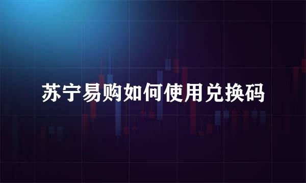 苏宁易购如何使用兑换码
