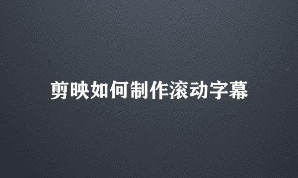 剪映如何制作滚动字幕