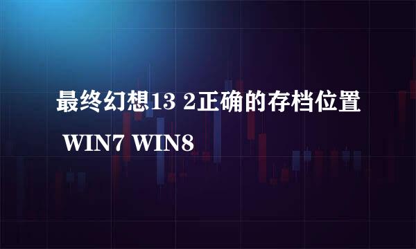 最终幻想13 2正确的存档位置 WIN7 WIN8