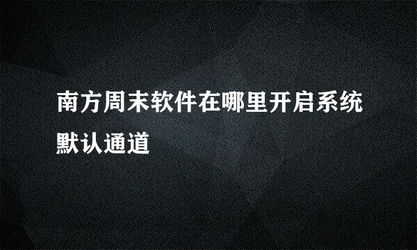 南方周末软件在哪里开启系统默认通道