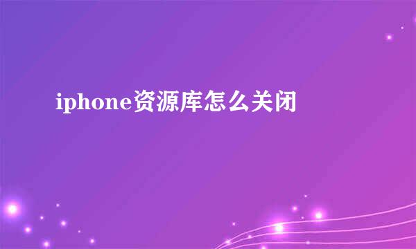 iphone资源库怎么关闭