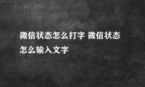 微信状态怎么打字 微信状态怎么输入文字