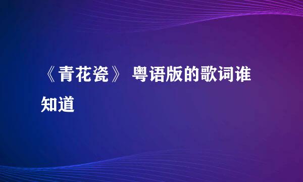 《青花瓷》 粤语版的歌词谁知道