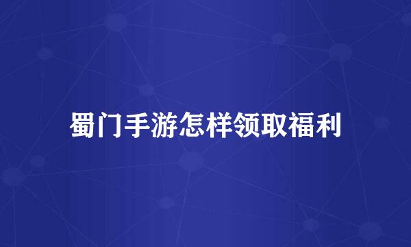 蜀门手游怎样领取福利