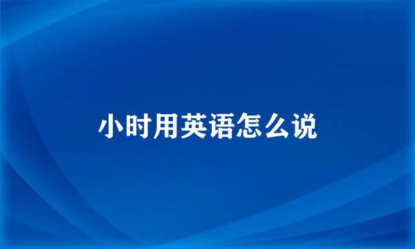 小时用英语怎么说