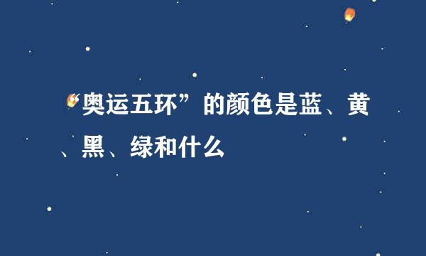 “奥运五环”的颜色是蓝、黄、黑、绿和什么