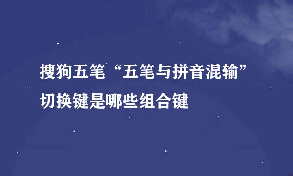 搜狗五笔“五笔与拼音混输”切换键是哪些组合键