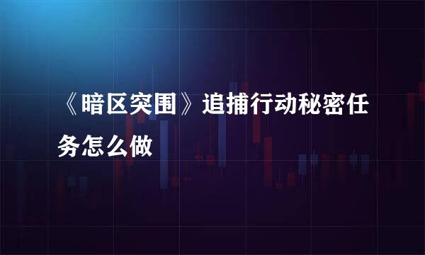 《暗区突围》追捕行动秘密任务怎么做