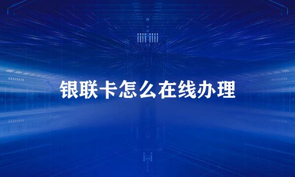 银联卡怎么在线办理