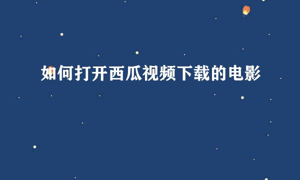 如何打开西瓜视频下载的电影
