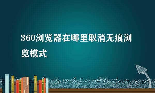 360浏览器在哪里取消无痕浏览模式