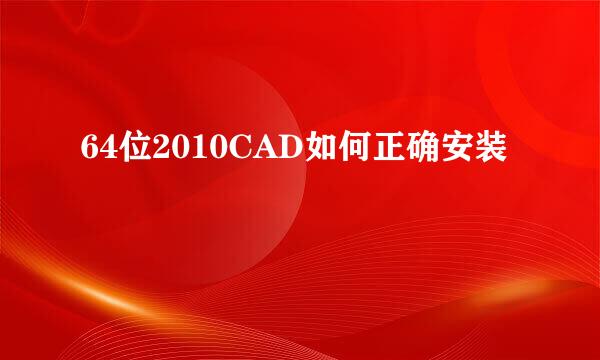 64位2010CAD如何正确安装