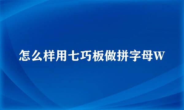 怎么样用七巧板做拼字母W