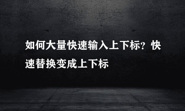 如何大量快速输入上下标？快速替换变成上下标