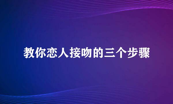 教你恋人接吻的三个步骤
