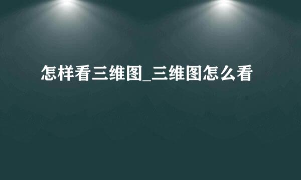怎样看三维图_三维图怎么看