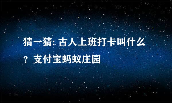 猜一猜: 古人上班打卡叫什么？支付宝蚂蚁庄园