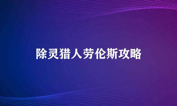 除灵猎人劳伦斯攻略