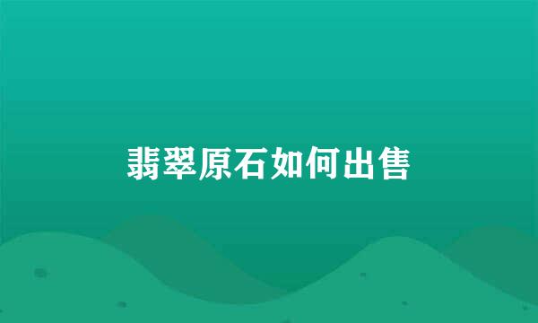 翡翠原石如何出售
