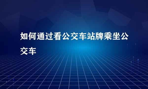 如何通过看公交车站牌乘坐公交车