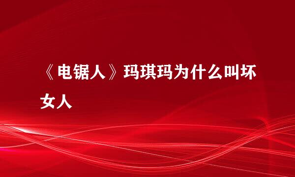 《电锯人》玛琪玛为什么叫坏女人