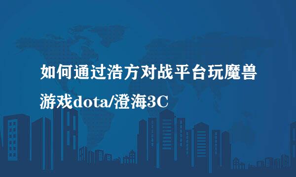 如何通过浩方对战平台玩魔兽游戏dota/澄海3C